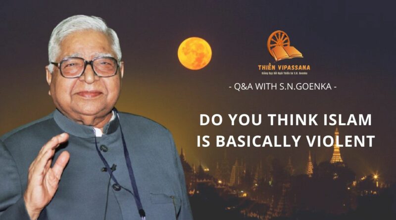 VIDEOS: DO YOU THINK ISLAM IS BASICALLY VIOLENT - Q&A WITH S.N.GOENKA