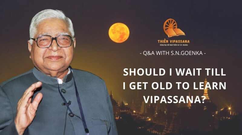 VIDEOS: SHOULD I WAIT TILL I GET OLD TO LEARN VIPASSANA? - Q&A WITH S.N.GOENKA