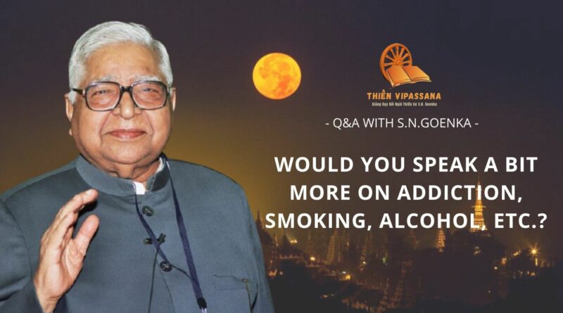 VIDEOS: WOULD YOU SPEAK A BIT MORE ON ADDICTION, SMOKING, ALCOHOL, ETC.? - Q&A WITH S.N.GOENKA