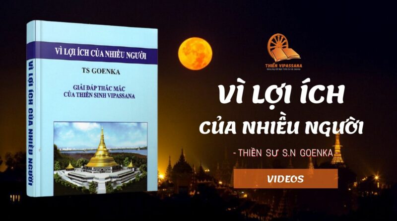 BỘ VIDEOS VÌ LỢI ÍCH CỦA NHIỀU NGƯỜI - THIỀN SƯ S.N. GOENKA